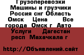 Грузоперевозки.Машины и грузчики.Россия.снг,Область.Омск. › Цена ­ 1 - Все города, Омск г. Авто » Услуги   . Дагестан респ.,Махачкала г.